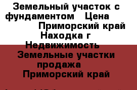 Земельный участок с фундаментом › Цена ­ 1 200 000 - Приморский край, Находка г. Недвижимость » Земельные участки продажа   . Приморский край